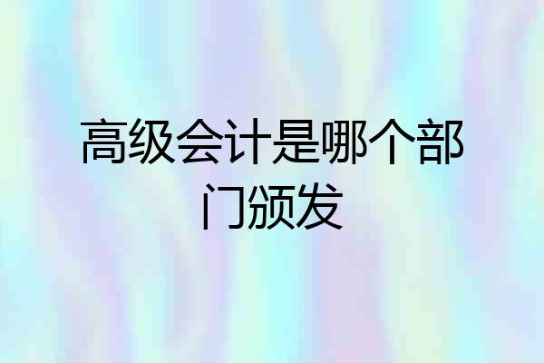 高级会计是哪个部门颁发