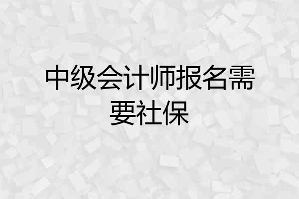 中级会计师报名需要社保