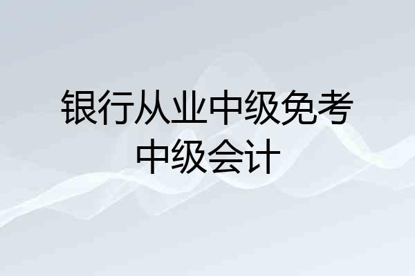 银行从业中级免考中级会计
