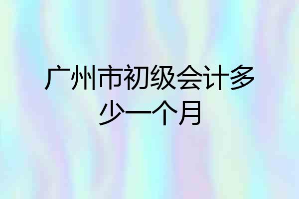 广州市初级会计多少一个月