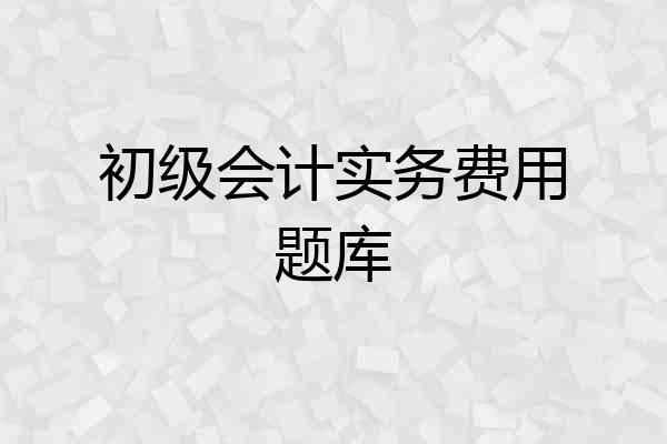 初级会计实务费用题库