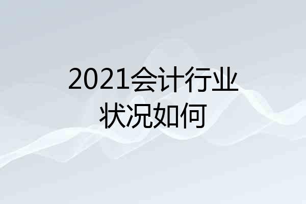 2021会计行业状况如何