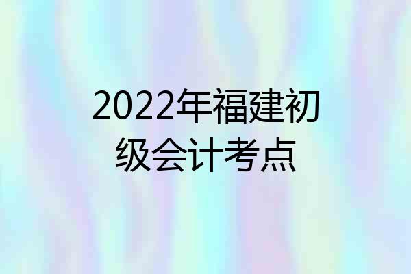 2022年福建初级会计考点