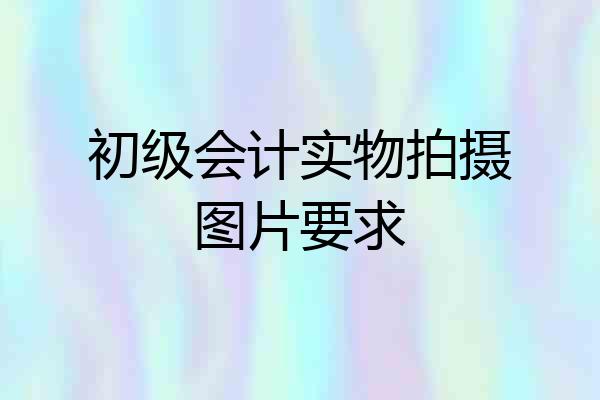 初级会计实物拍摄图片要求