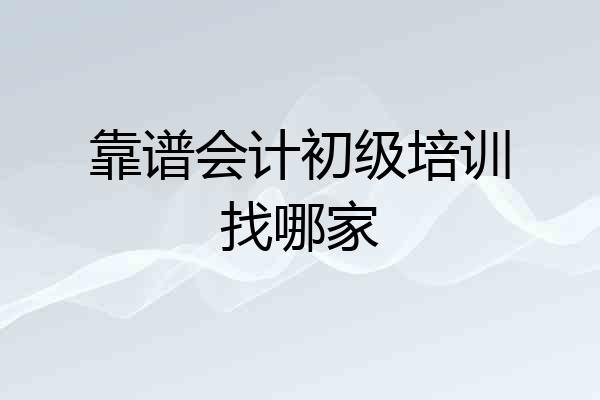 靠谱会计初级培训找哪家