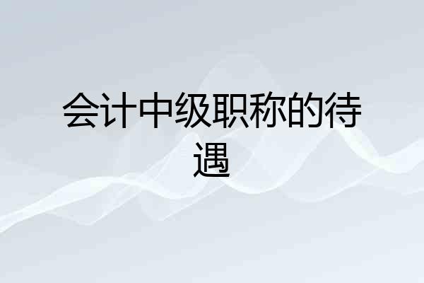 会计中级职称的待遇