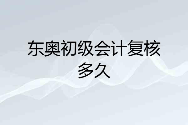 东奥初级会计复核多久