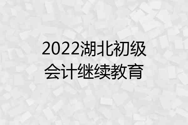 2022湖北初级会计继续教育