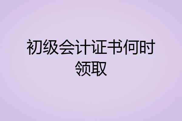 初级会计证书何时领取