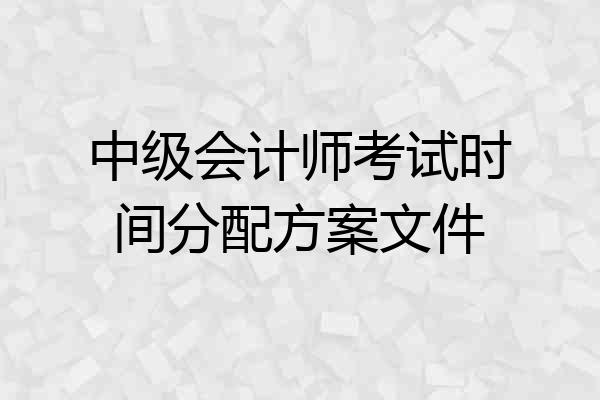 中级会计师考试时间分配方案文件