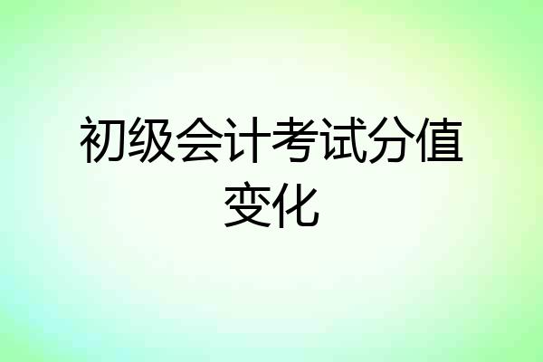 初级会计考试分值变化