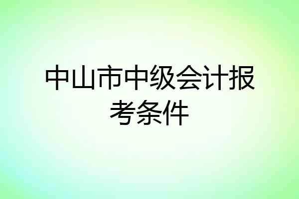中山市中级会计报考条件
