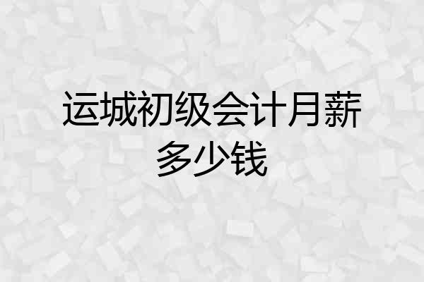 运城初级会计月薪多少钱