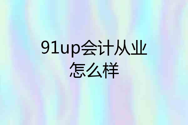 91up会计从业怎么样