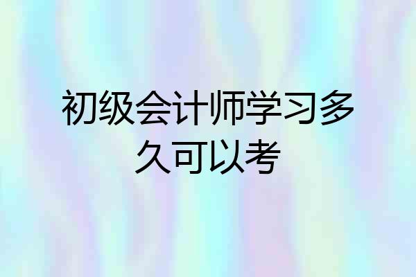 初级会计师学习多久可以考