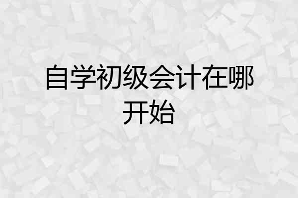 自学初级会计在哪开始