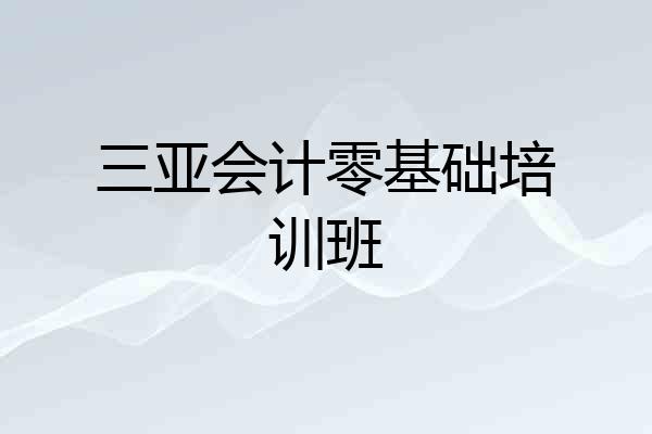 三亚会计零基础培训班