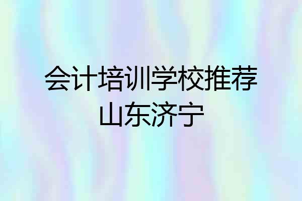 会计培训学校推荐山东济宁