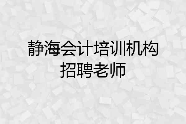 静海会计培训机构招聘老师