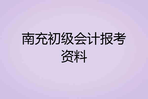 南充初级会计报考资料