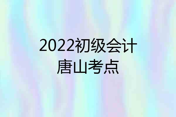 2022初级会计唐山考点