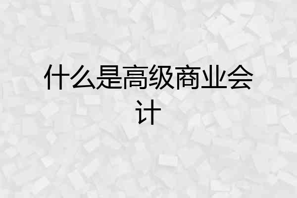 什么是高级商业会计
