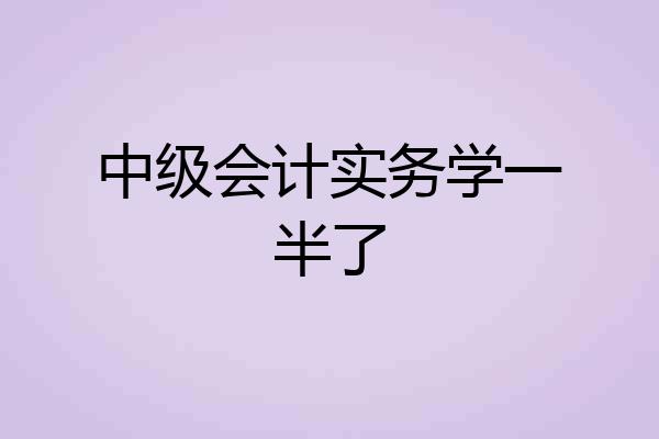中级会计实务学一半了