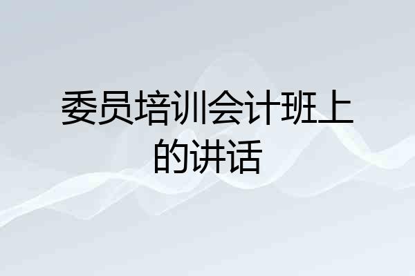 委员培训会计班上的讲话
