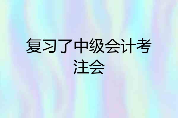 复习了中级会计考注会