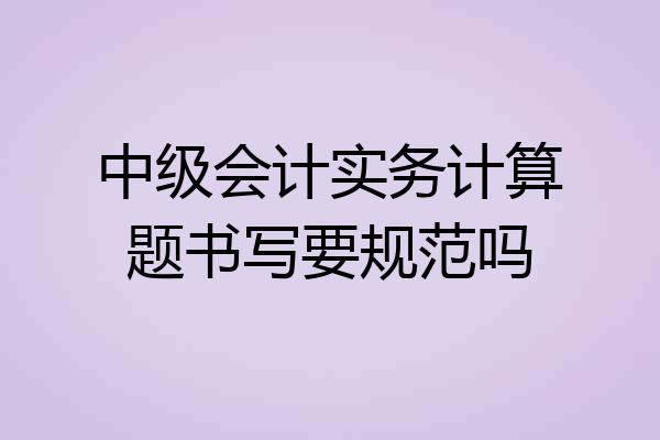 中级会计实务计算题书写要规范吗
