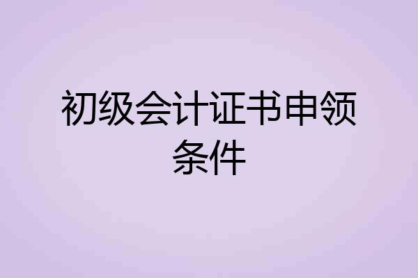 初级会计证书申领条件