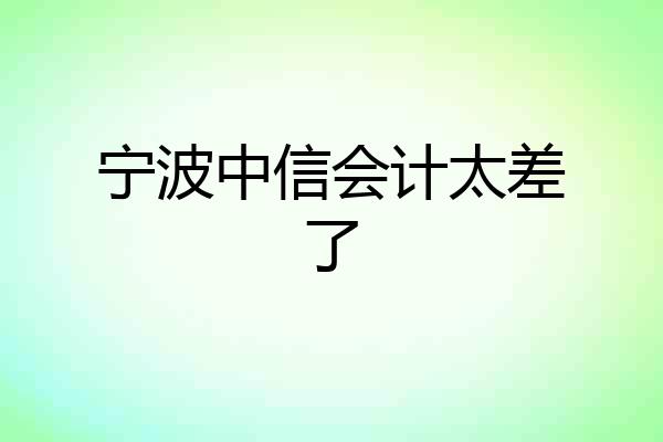 宁波中信会计太差了