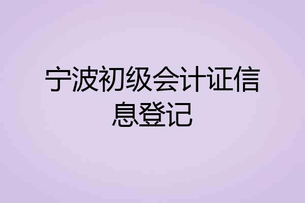 宁波初级会计证信息登记