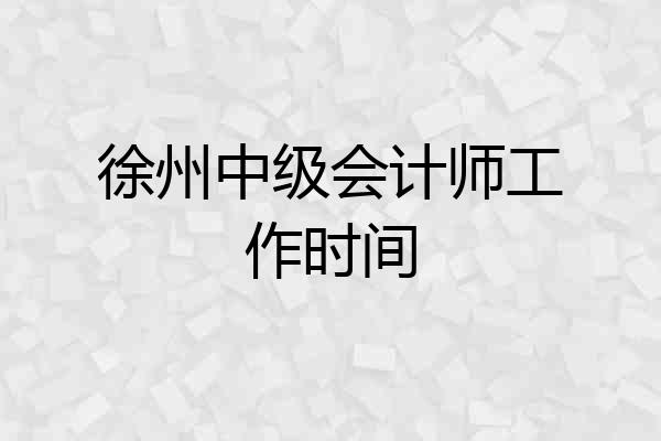 徐州中级会计师工作时间