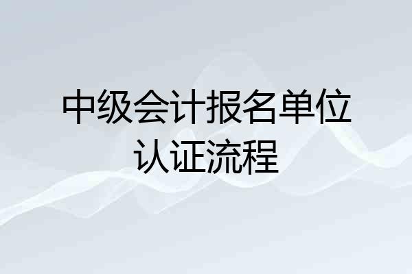 中级会计报名单位认证流程