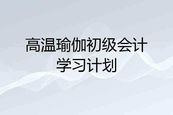 高温瑜伽初级会计学习计划