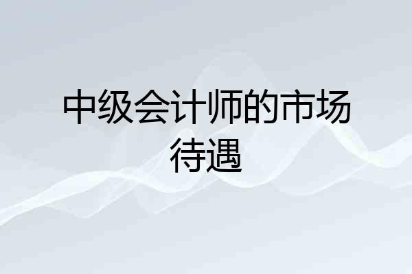 中级会计师的市场待遇