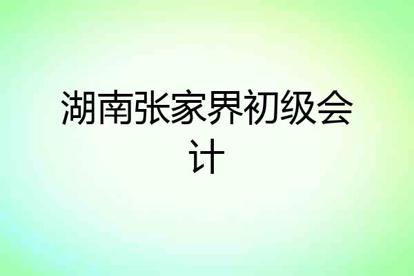 湖南张家界初级会计