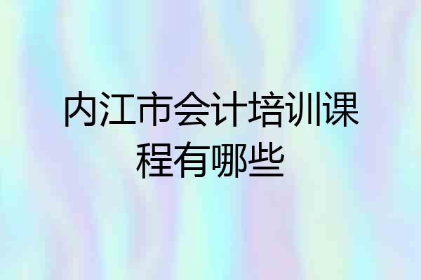 内江市会计培训课程有哪些
