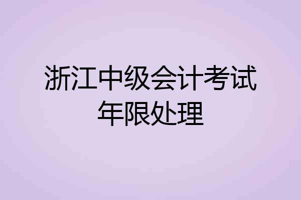 浙江中级会计考试年限处理