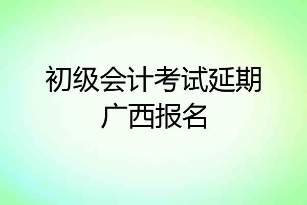 初级会计考试延期广西报名