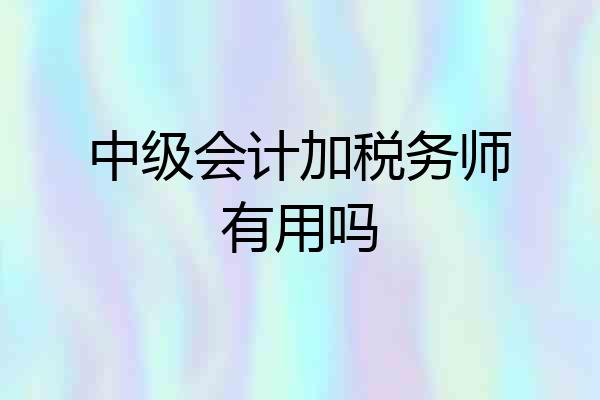 中级会计加税务师有用吗
