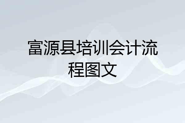 富源县培训会计流程图文