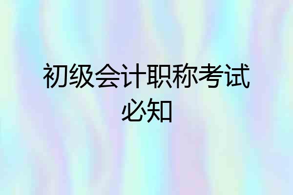 初级会计职称考试必知
