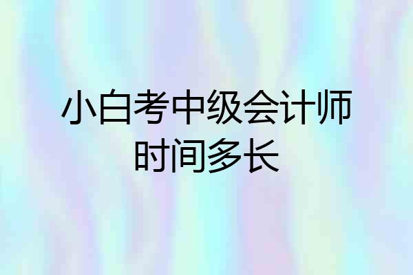 小白考中级会计师时间多长
