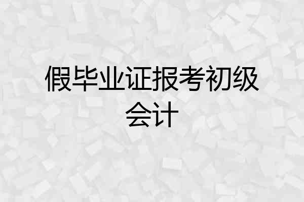 假毕业证报考初级会计