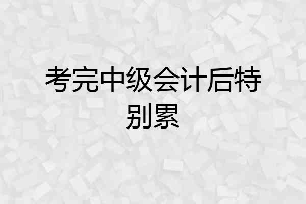 考完中级会计后特别累