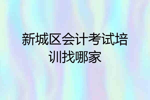 新城区会计考试培训找哪家