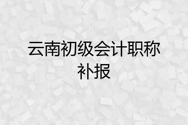 云南初级会计职称补报