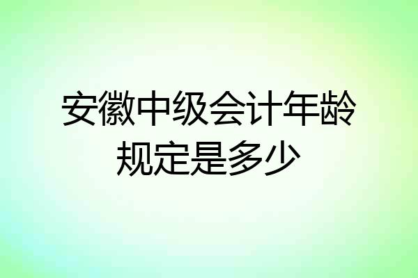 安徽中级会计年龄规定是多少